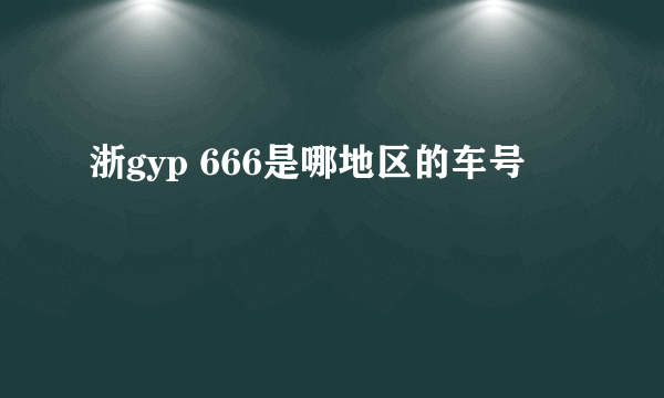 浙gyp 666是哪地区的车号