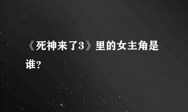 《死神来了3》里的女主角是谁？