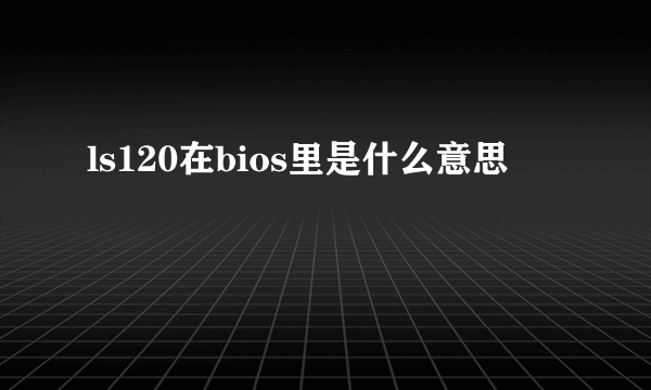 ls120在bios里是什么意思