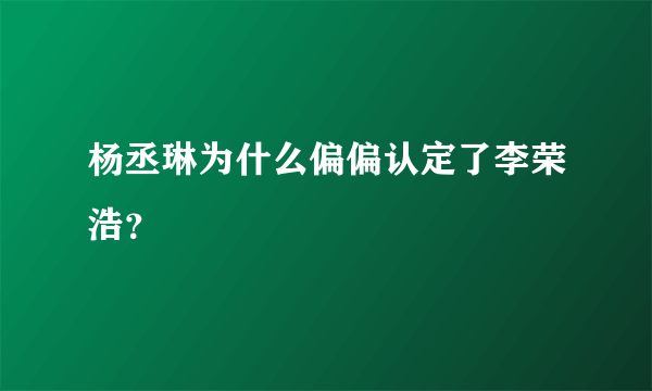 杨丞琳为什么偏偏认定了李荣浩？