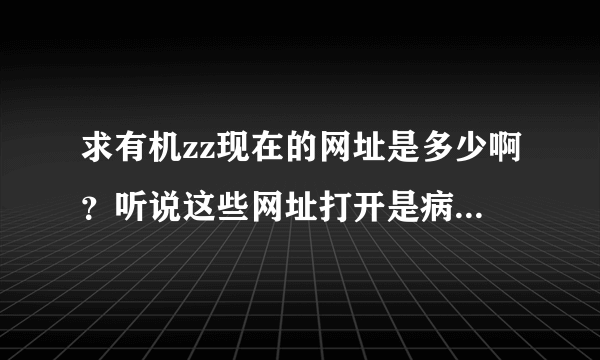 求有机zz现在的网址是多少啊？听说这些网址打开是病毒，对孩子不好是吗？