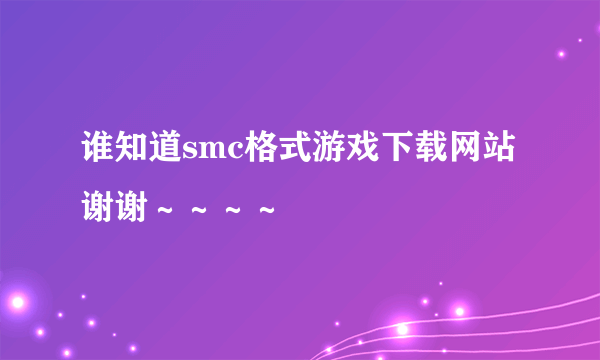 谁知道smc格式游戏下载网站谢谢～～～～