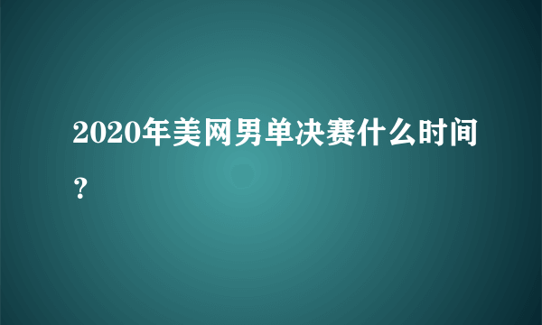 2020年美网男单决赛什么时间？