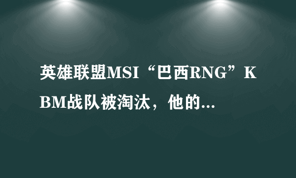 英雄联盟MSI“巴西RNG”KBM战队被淘汰，他的对手很强吗？