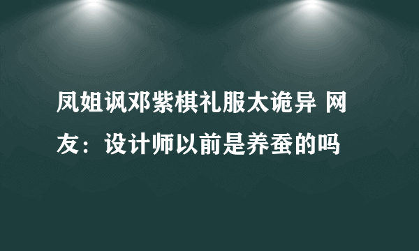 凤姐讽邓紫棋礼服太诡异 网友：设计师以前是养蚕的吗