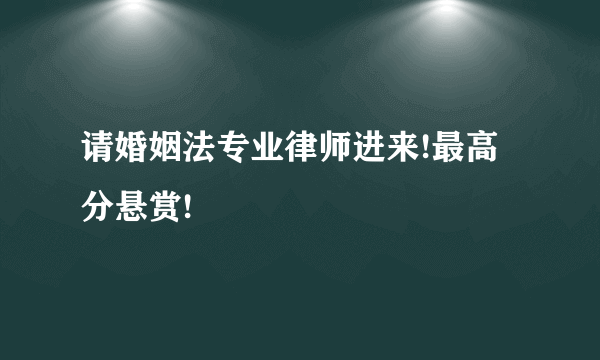 请婚姻法专业律师进来!最高分悬赏!