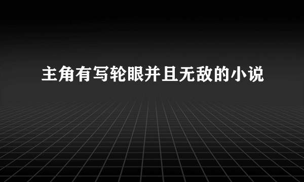 主角有写轮眼并且无敌的小说