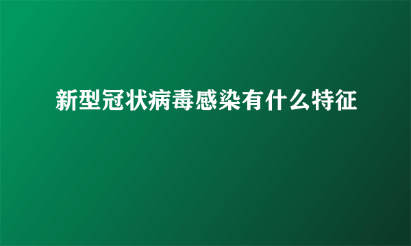 新型冠状病毒感染有什么特征