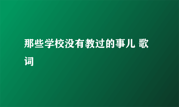 那些学校没有教过的事儿 歌词