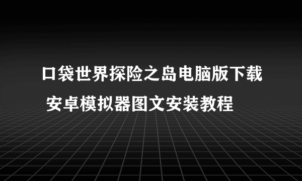 口袋世界探险之岛电脑版下载 安卓模拟器图文安装教程