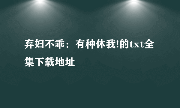 弃妇不乖：有种休我!的txt全集下载地址