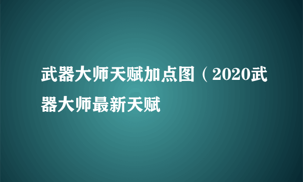 武器大师天赋加点图（2020武器大师最新天赋