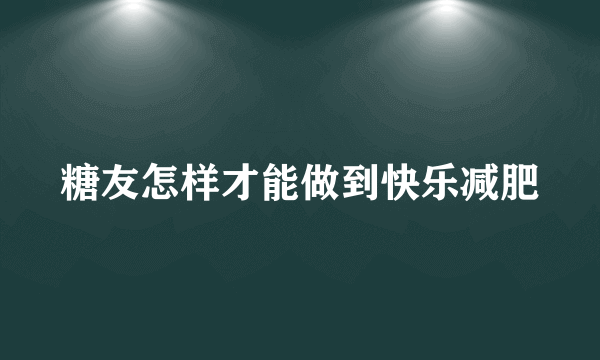 糖友怎样才能做到快乐减肥