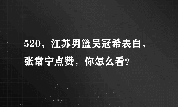 520，江苏男篮吴冠希表白，张常宁点赞，你怎么看？