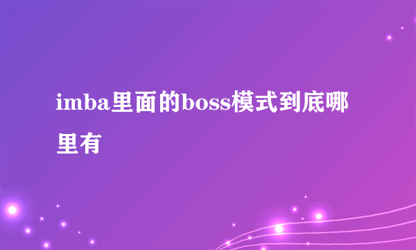 imba里面的boss模式到底哪里有