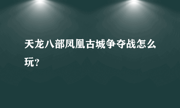 天龙八部凤凰古城争夺战怎么玩？