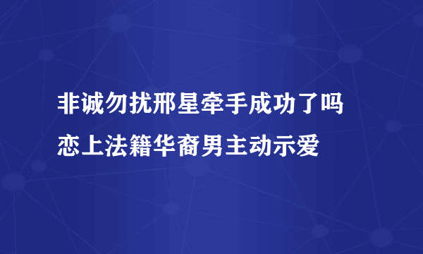 非诚勿扰邢星牵手成功了吗 恋上法籍华裔男主动示爱