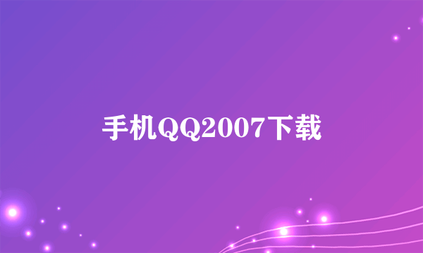 手机QQ2007下载