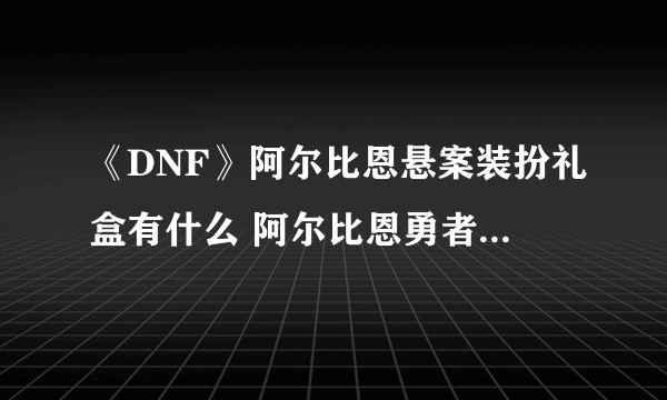 《DNF》阿尔比恩悬案装扮礼盒有什么 阿尔比恩勇者套装介绍