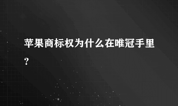 苹果商标权为什么在唯冠手里？