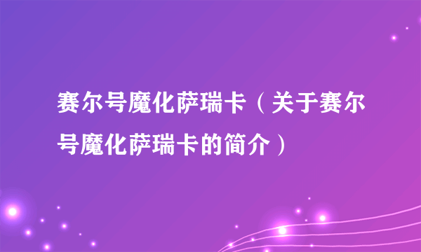 赛尔号魔化萨瑞卡（关于赛尔号魔化萨瑞卡的简介）