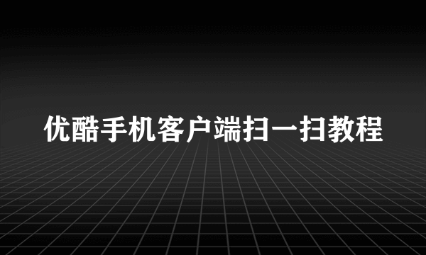 优酷手机客户端扫一扫教程