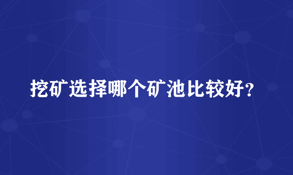 挖矿选择哪个矿池比较好？