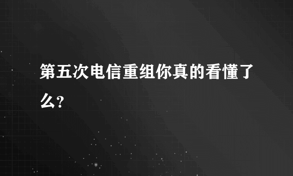 第五次电信重组你真的看懂了么？