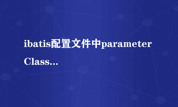 ibatis配置文件中parameterClass指的是参数类型还是参数名？