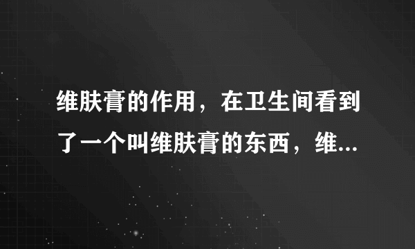 维肤膏的作用，在卫生间看到了一个叫维肤膏的东西，维肤膏的作用。