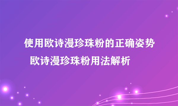 使用欧诗漫珍珠粉的正确姿势  欧诗漫珍珠粉用法解析