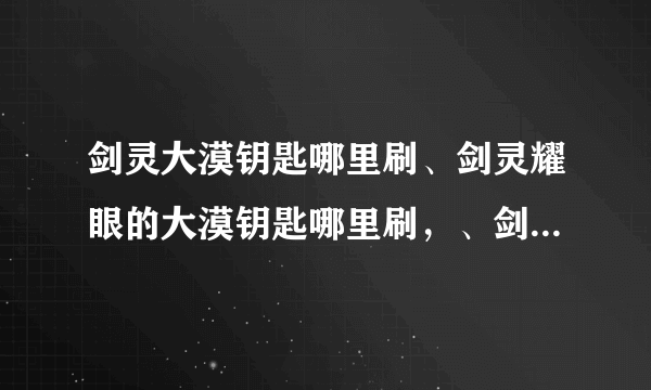 剑灵大漠钥匙哪里刷、剑灵耀眼的大漠钥匙哪里刷，、剑灵耀眼的大漠钥匙怎么得？