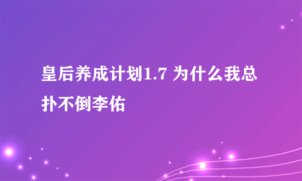 皇后养成计划1.7 为什么我总扑不倒李佑