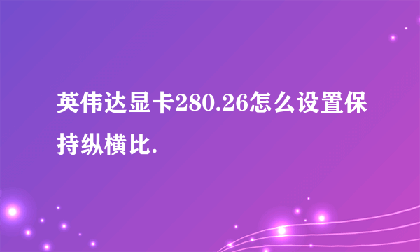 英伟达显卡280.26怎么设置保持纵横比.