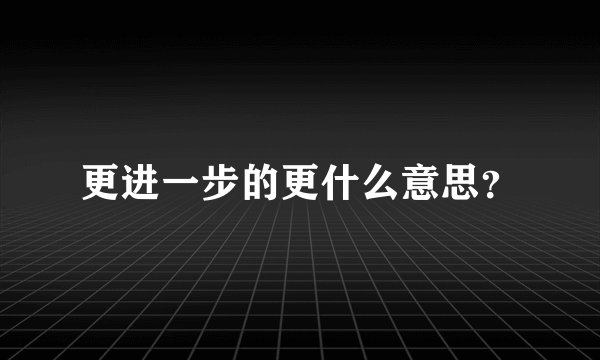 更进一步的更什么意思？