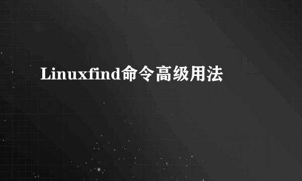 Linuxfind命令高级用法