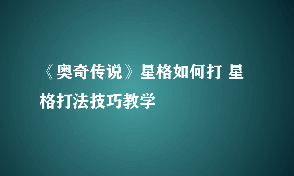 《奥奇传说》星格如何打 星格打法技巧教学