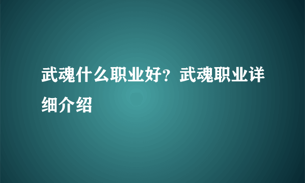 武魂什么职业好？武魂职业详细介绍