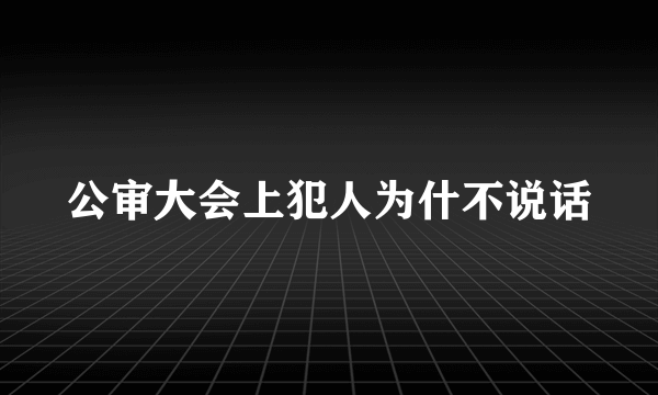 公审大会上犯人为什不说话