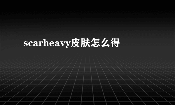 scarheavy皮肤怎么得