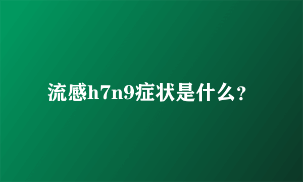 流感h7n9症状是什么？