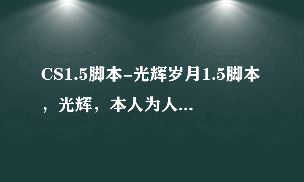 CS1.5脚本-光辉岁月1.5脚本，光辉，本人为人态度极差，收钱时和更新的时候完会不一样，当时说的是终身VIP