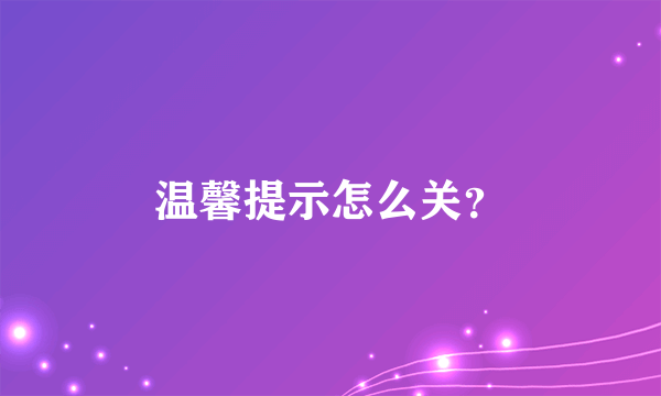 温馨提示怎么关？