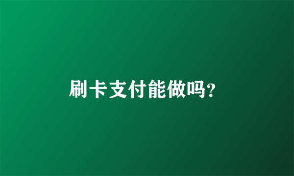 刷卡支付能做吗？