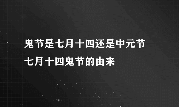 鬼节是七月十四还是中元节 七月十四鬼节的由来