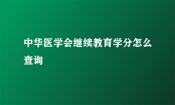 中华医学会继续教育学分怎么查询