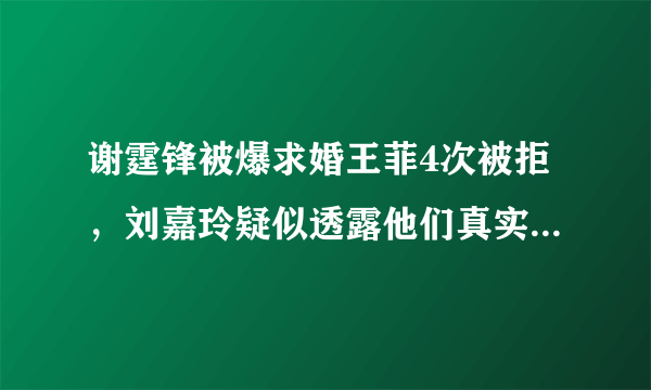 谢霆锋被爆求婚王菲4次被拒，刘嘉玲疑似透露他们真实关系，怎么回事呢？