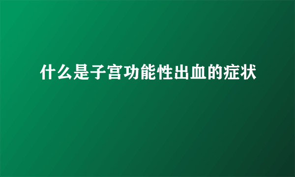 什么是子宫功能性出血的症状