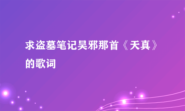 求盗墓笔记吴邪那首《天真》的歌词