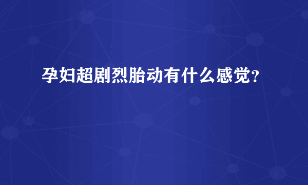 孕妇超剧烈胎动有什么感觉？